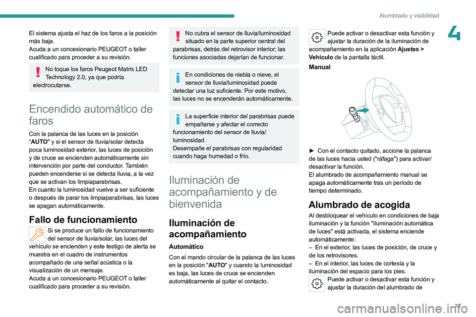 PEUGEOT 508 2023  Manual del propietario (in Spanish) 73
Alumbrado y visibilidad
4El sistema ajusta el haz de los faros a la posición 
más baja.
Acuda a un concesionario PEUGEOT o taller 
cualificado para proceder a su revisión.
No toque los faros Peu