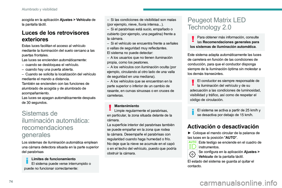 PEUGEOT 508 2023  Manual del propietario (in Spanish) 74
Alumbrado y visibilidad
acogida en la aplicación Ajustes > Vehículo de 
la pantalla táctil.
Luces de los retrovisores 
exteriores
Estas luces facilitan el acceso al vehículo 
mediante la ilumin