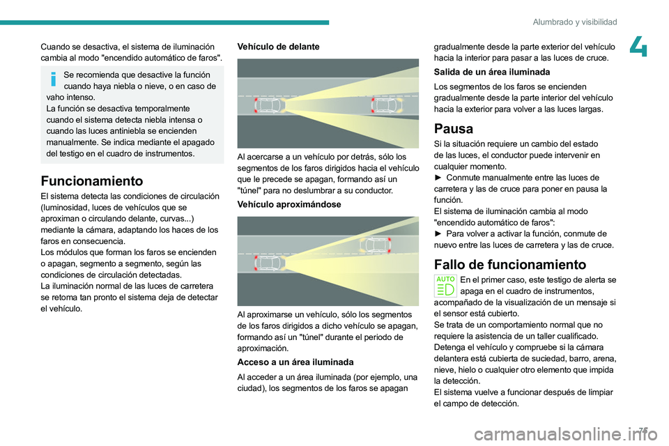 PEUGEOT 508 2023  Manual del propietario (in Spanish) 75
Alumbrado y visibilidad
4Cuando se desactiva, el sistema de iluminación 
cambia al modo "encendido automático de faros".
Se recomienda que desactive la función cuando haya niebla o nieve