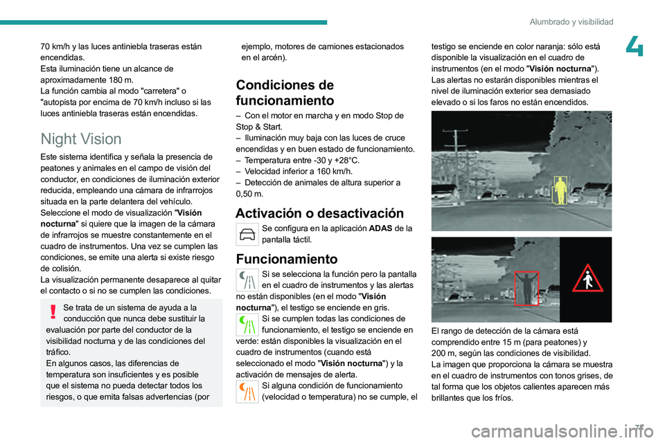 PEUGEOT 508 2023  Manual del propietario (in Spanish) 77
Alumbrado y visibilidad
470 km/h y las luces antiniebla traseras están 
encendidas.
Esta iluminación tiene un alcance de 
aproximadamente 180  m.
La función cambia al modo "carretera" o 