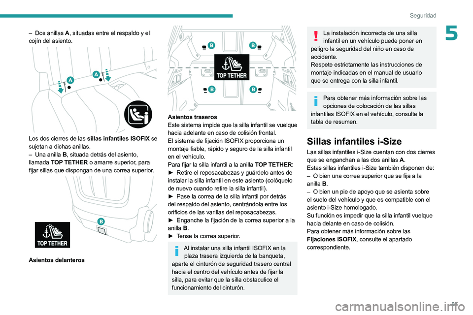 PEUGEOT 508 2023 Manual del propietario (in Spanish) 97
Seguridad
5– Dos anillas A, situadas entre el respaldo y el
cojín del asiento.
Los dos cierres de las sillas infantiles ISOFIX se
sujetan a dichas anillas.
–
Una anilla
B, situada PEUGEOT 508 2023 Manual del propietario (in Spanish) 97
Seguridad
5– Dos anillas A, situadas entre el respaldo y el
cojín del asiento.
Los dos cierres de las sillas infantiles ISOFIX se
sujetan a dichas anillas.
–
Una anilla
B, situada