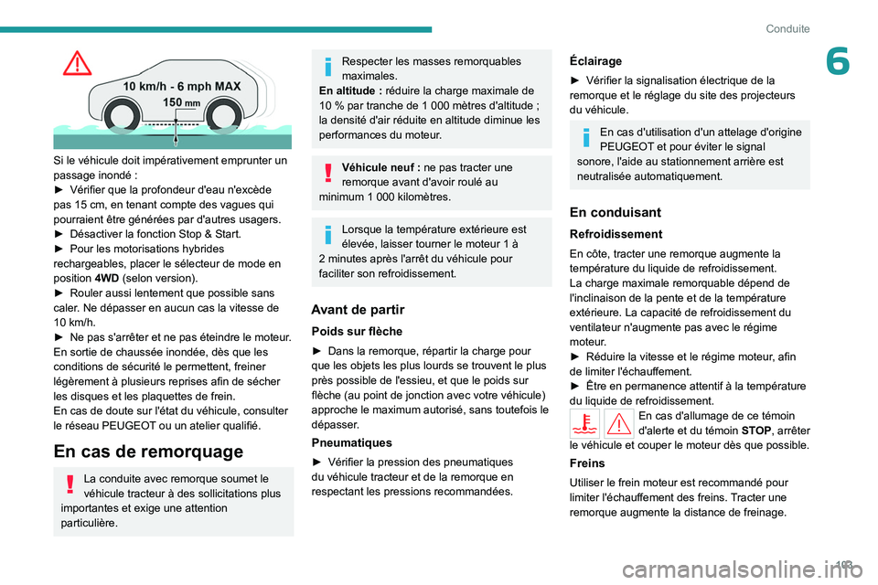 PEUGEOT 508 2023  Manuel du propriétaire (in French) 103
Conduite
6
 
Si le véhicule doit impérativement emprunter un 
passage inondé  :
►
 
Vérifier que la profondeur d'eau n'excède 
pas 15

  cm, en tenant compte des vagues qui 
pourrai