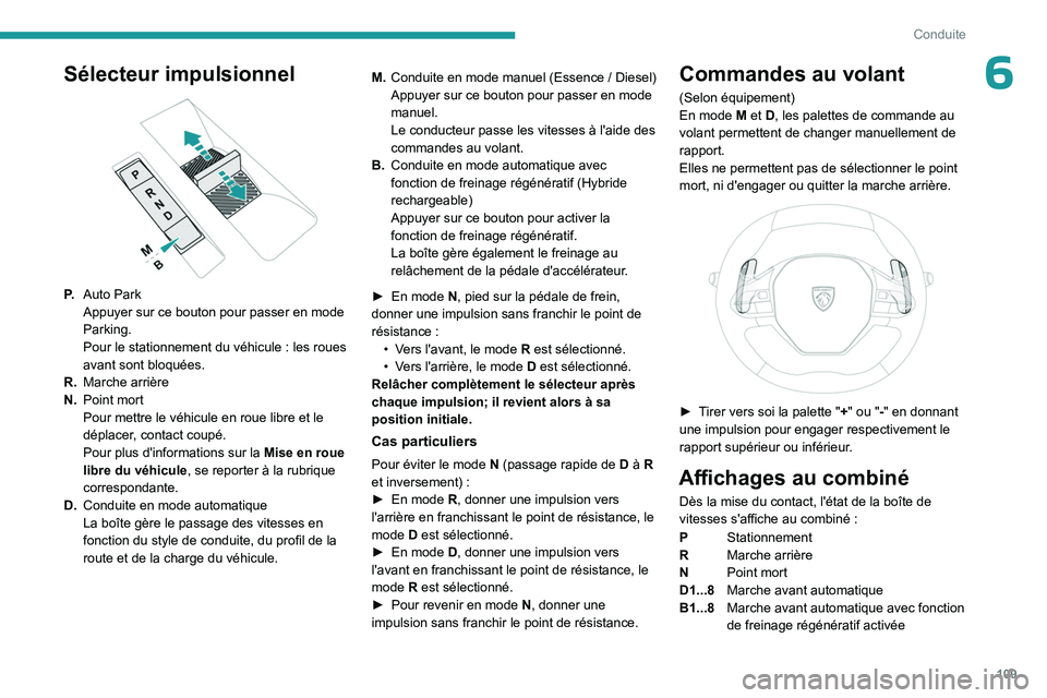 PEUGEOT 508 2023  Manuel du propriétaire (in French) 109
Conduite
6Sélecteur impulsionnel 
 
P.Auto Park
Appuyer sur ce bouton pour passer en mode 
Parking.
Pour le stationnement du véhicule
  : les roues 
avant sont bloquées.
R. Marche arrière
N. P