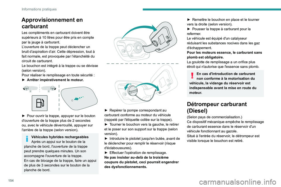PEUGEOT 508 2023  Manuel du propriétaire (in French) 154
Informations pratiques
Approvisionnement en carburant
Les compléments en carburant doivent être 
supérieurs à 10
  litres pour être pris en compte 
par la jauge à carburant.
L’ouverture de