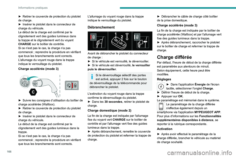 PEUGEOT 508 2023  Manuel du propriétaire (in French) 166
Informations pratiques
► Retirer le couvercle de protection du pistolet 
de charge.
►
 
Insérer le pistolet dans le connecteur de 
charge du véhicule.
Le début de la charge est confirmé pa
