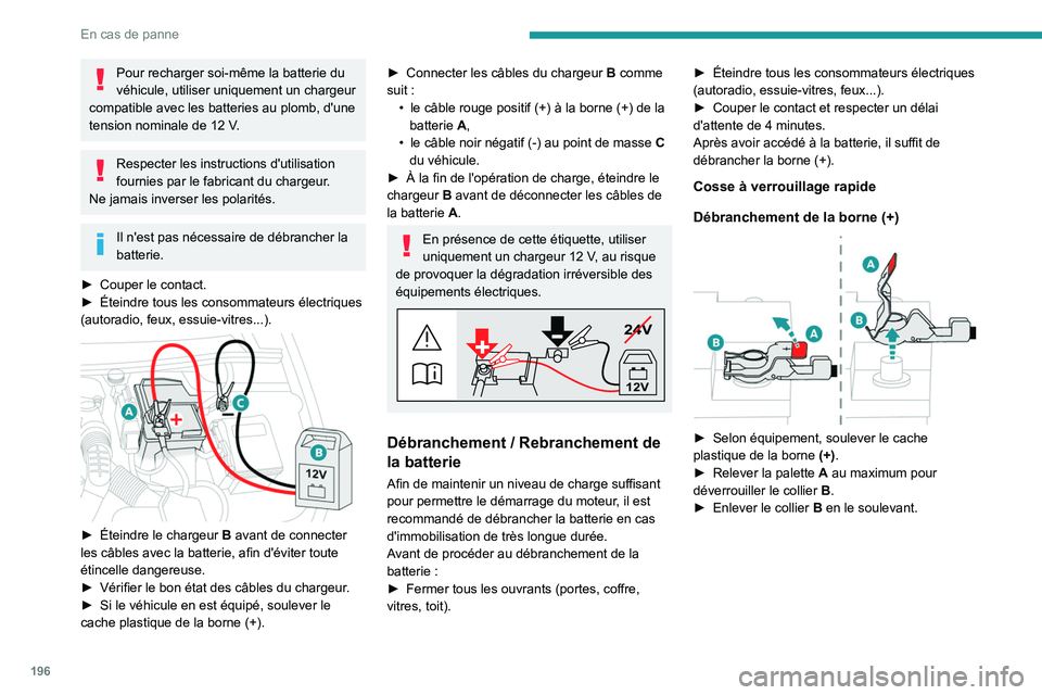 PEUGEOT 508 2023  Manuel du propriétaire (in French) 196
En cas de panne
Pour recharger soi-même la batterie du 
véhicule, utiliser uniquement un chargeur 
compatible avec les batteries au plomb, d'une 
tension nominale de 12
  V.
Respecter les in