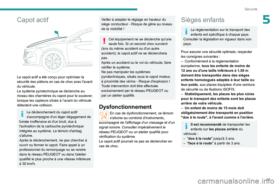 PEUGEOT 508 2023  Manuel du propriétaire (in French) 91
Sécurité
5Capot actif 
 
Le capot actif a été conçu pour optimiser la 
sécurité des piétons en cas de choc avec l'avant 
du véhicule.
Le système pyrotechnique se déclenche au 
niveau