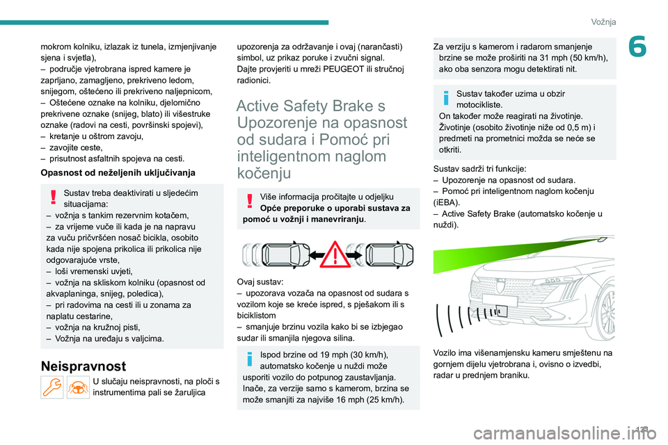 PEUGEOT 508 2023  Upute Za Rukovanje (in Croatian) 131
Vožnja
6mokrom kolniku, izlazak iz tunela, izmjenjivanje 
sjena i svjetla),
– 
područje vjetrobrana ispred kamere je 
zaprljano, zamagljeno, prekriveno ledom, 
snijegom, oštećeno ili prekriv