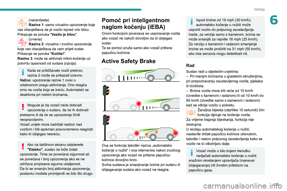 PEUGEOT 508 2023  Upute Za Rukovanje (in Croatian) 133
Vožnja
6(narančasta)
Razina 1: samo vizualno upozorenje koje 
vas obavještava da je vozilo ispred vrlo blizu.
Prikazuje se poruka " Vozilo je blizu".
(crvena)
Razina 2: vizualno i zvuč