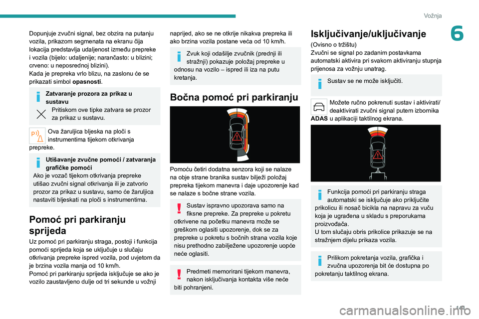 PEUGEOT 508 2023  Upute Za Rukovanje (in Croatian) 141
Vožnja
6Dopunjuje zvučni signal, bez obzira na putanju 
vozila, prikazom segmenata na ekranu čija 
lokacija predstavlja udaljenost između prepreke 
i vozila (bijelo: udaljenije; narančasto: u