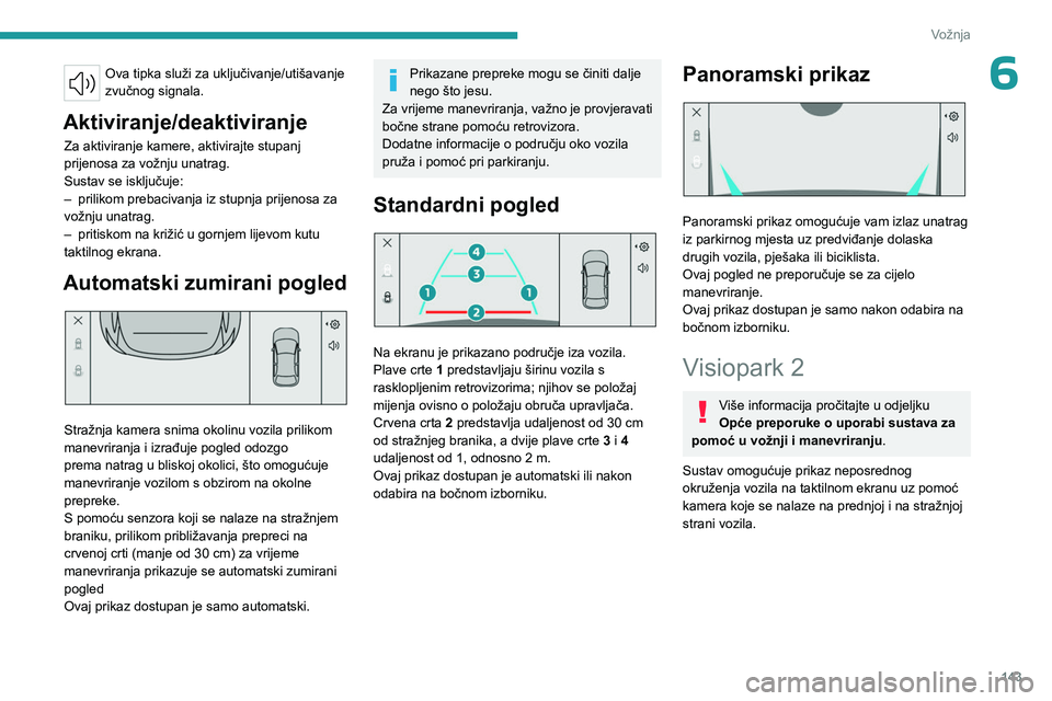 PEUGEOT 508 2023  Upute Za Rukovanje (in Croatian) 143
Vožnja
6Ova tipka služi za uključivanje/utišavanje 
zvučnog signala.
Aktiviranje/deaktiviranje
Za aktiviranje kamere, aktivirajte stupanj 
prijenosa za vožnju unatrag.
Sustav se isključuje: