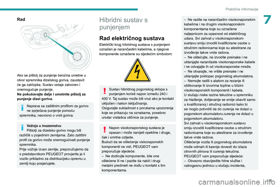 PEUGEOT 508 2023  Upute Za Rukovanje (in Croatian) 149
Praktične informacije
7Rad 
 
Ako se pištolj za punjenje benzina umetne u 
otvor spremnika dizelskog goriva, zaustavit 
će ga zaklopka. Sustav ostaje zatvoren i 
onemogućuje punjenje.
Ne poku