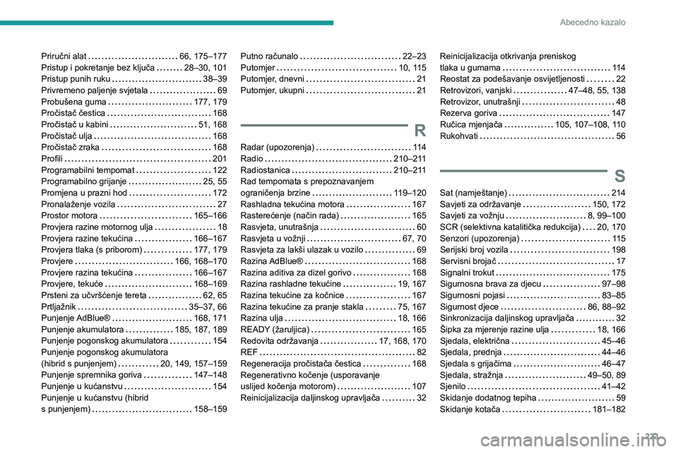 PEUGEOT 508 2023  Upute Za Rukovanje (in Croatian) 223
Abecedno kazalo
Priručni alat     66, 175–177
Pristup i pokretanje bez ključa     
28–30, 101
Pristup punih ruku
    
38–39
Privremeno paljenje svjetala
    
69
Probušena guma
    
177, 1