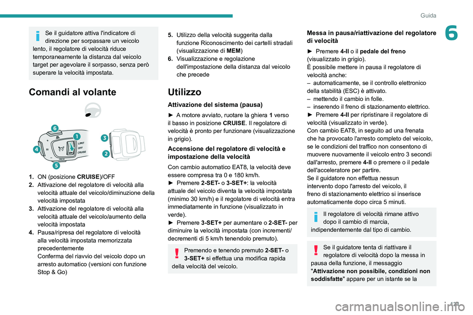 PEUGEOT 508 2023  Manuale duso (in Italian) 131
Guida
6Se il guidatore attiva l'indicatore di 
direzione per sorpassare un veicolo 
lento, il regolatore di velocità riduce 
temporaneamente la distanza dal veicolo 
target per agevolare il s