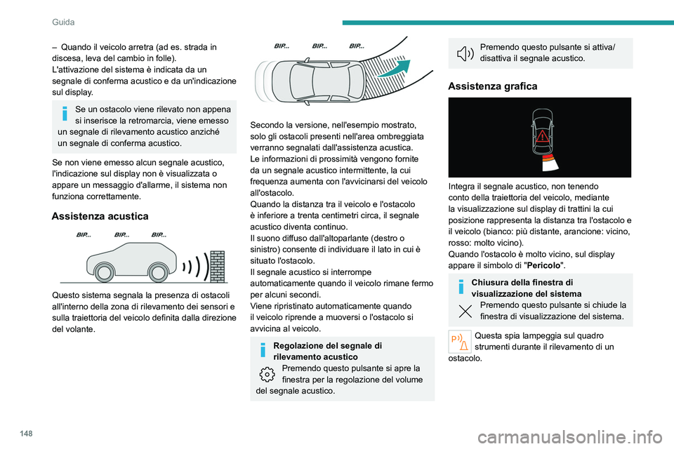PEUGEOT 508 2023  Manuale duso (in Italian) 148
Guida
– Quando il veicolo arretra (ad es.  strada in 
discesa, leva del cambio in folle).
L'attivazione del sistema è indicata da un 
segnale di conferma acustico e da un'indicazione 
s