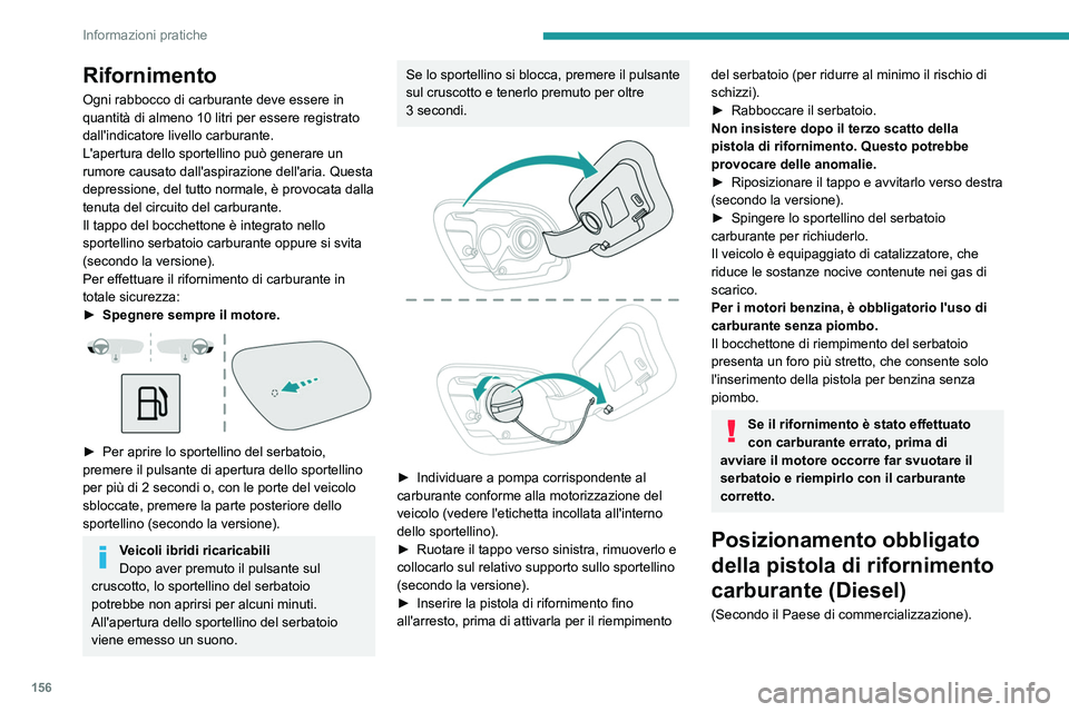 PEUGEOT 508 2023  Manuale duso (in Italian) 156
Informazioni pratiche
Rifornimento
Ogni rabbocco di carburante deve essere in 
quantità di almeno 10 litri per essere registrato 
dall'indicatore livello carburante.
L'apertura dello spor