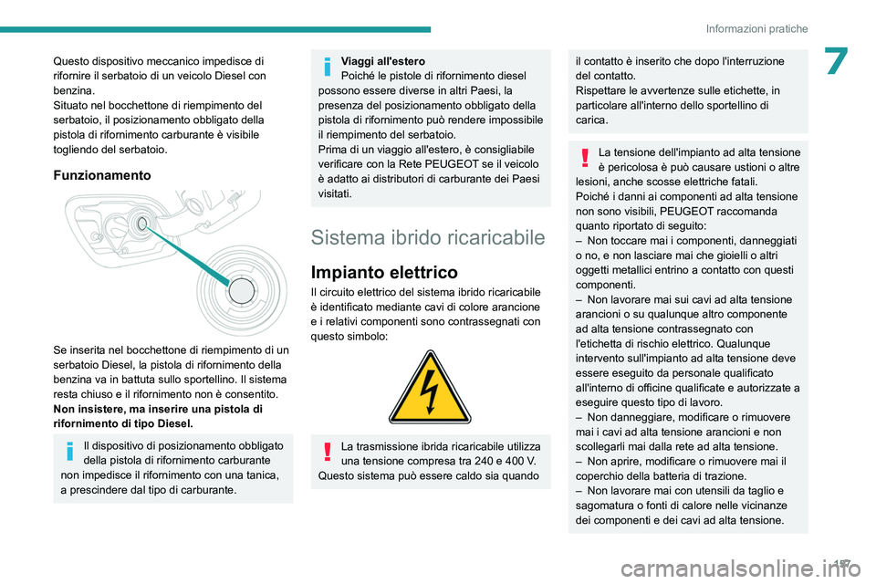 PEUGEOT 508 2023  Manuale duso (in Italian) 157
Informazioni pratiche
7Questo dispositivo meccanico impedisce di 
rifornire il serbatoio di un veicolo Diesel con 
benzina.
Situato nel bocchettone di riempimento del 
serbatoio, il posizionamento