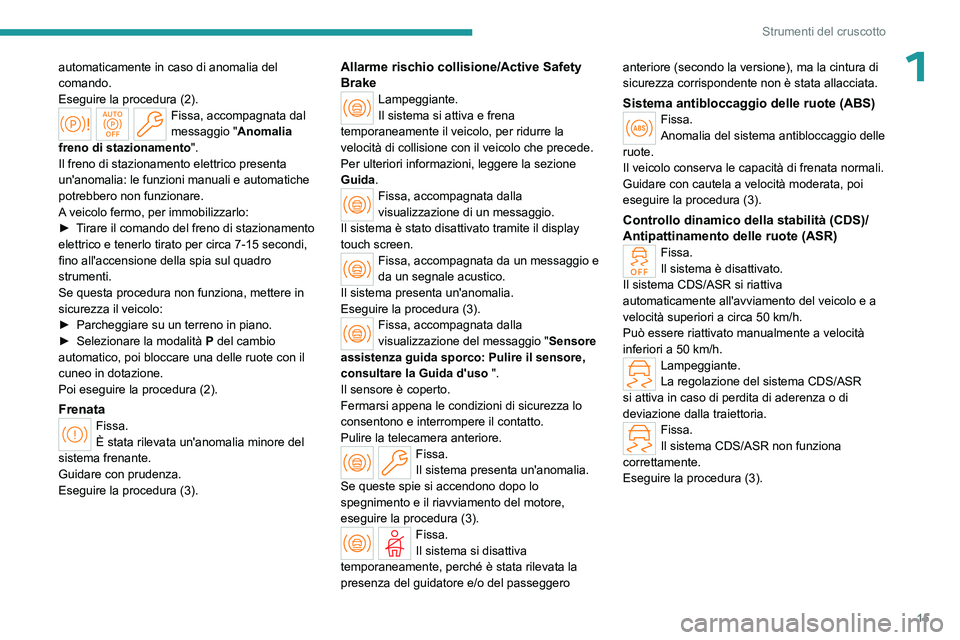 PEUGEOT 508 2023  Manuale duso (in Italian) 15
Strumenti del cruscotto
1automaticamente in caso di anomalia del 
comando.
Eseguire la procedura (2).
Fissa, accompagnata dal 
messaggio "Anomalia 
freno di stazionamento ".
Il freno di sta