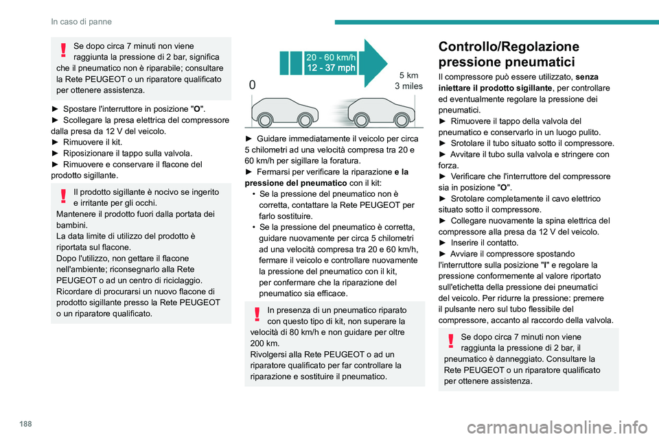PEUGEOT 508 2023  Manuale duso (in Italian) 188
In caso di panne
Se dopo circa 7 minuti non viene 
raggiunta la pressione di 2  bar, significa 
che il pneumatico non è riparabile; consultare 
la Rete PEUGEOT o un riparatore qualificato 
per ot