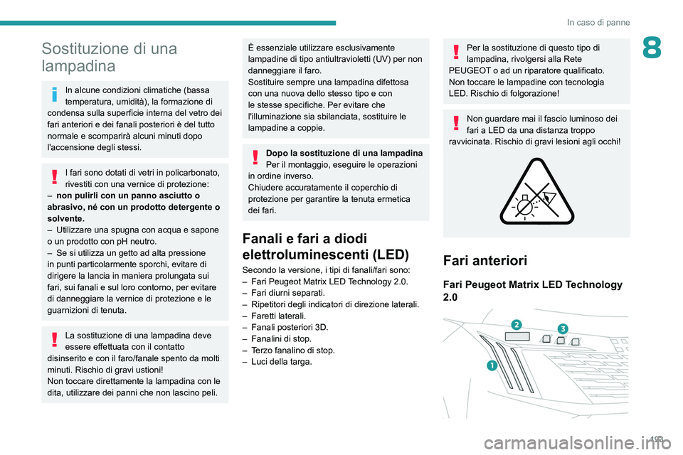 PEUGEOT 508 2023 Manuale duso (in Italian) 193
In caso di panne
8Sostituzione di una
lampadina
In alcune condizioni climatiche (bassa
temperatura, umidità), la formazione di
condensa sulla superficie interna del vetro dei
fari anteriori e PEUGEOT 508 2023 Manuale duso (in Italian) 193
In caso di panne
8Sostituzione di una
lampadina
In alcune condizioni climatiche (bassa
temperatura, umidità), la formazione di
condensa sulla superficie interna del vetro dei
fari anteriori e