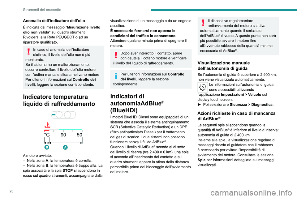 PEUGEOT 508 2023  Manuale duso (in Italian) 20
Strumenti del cruscotto
Anomalia dell'indicatore dell'olio
È indicata dal messaggio "Misurazione livello 
olio non valida " sul quadro strumenti.
Rivolgersi alla Rete PEUGEOT o ad 