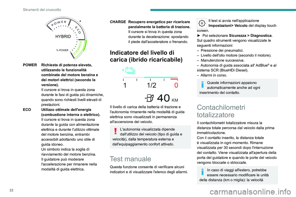 PEUGEOT 508 2023  Manuale duso (in Italian) 22
Strumenti del cruscotto
 
POWER Richiesta di potenza elevata, utilizzando le funzionalità 
combinate del motore benzina e 
dei motori elettrici (secondo la 
versione).
Il cursore si trova in quest