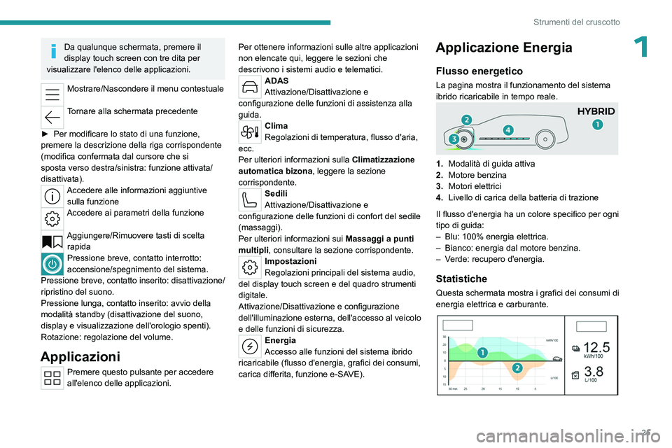 PEUGEOT 508 2023  Manuale duso (in Italian) 25
Strumenti del cruscotto
1Da qualunque schermata, premere il 
display touch screen con tre dita per 
visualizzare l'elenco delle applicazioni.
Mostrare/Nascondere il menu contestuale 
Tornare al