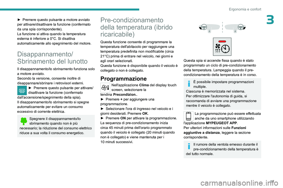 PEUGEOT 508 2023  Manuale duso (in Italian) 59
Ergonomia e confort
3► Premere questo pulsante a motore avviato 
per attivare/disattivare la funzione (confermato 
da una spia corrispondente).
La funzione si attiva quando la temperatura 
estern