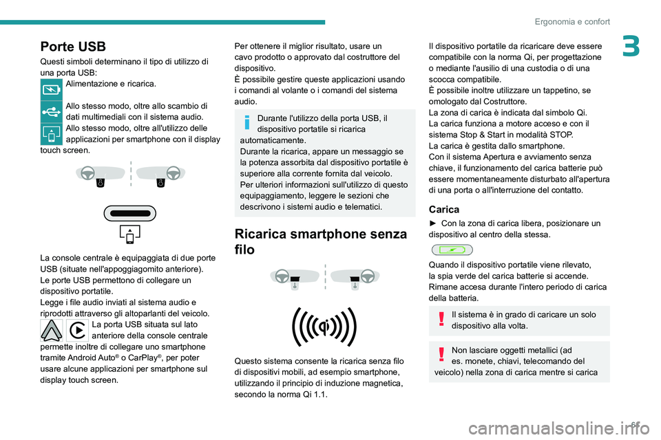 PEUGEOT 508 2023  Manuale duso (in Italian) 61
Ergonomia e confort
3Porte USB
Questi simboli determinano il tipo di utilizzo di 
una porta USB:
Alimentazione e ricarica. 
Allo stesso modo, oltre allo scambio di dati multimediali con il sistema 