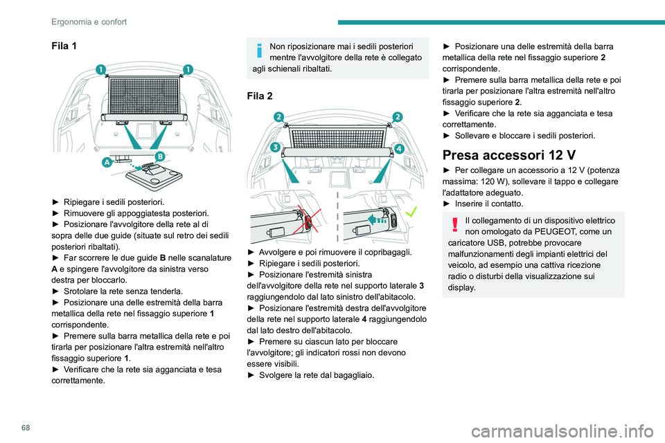 PEUGEOT 508 2023  Manuale duso (in Italian) 68
Ergonomia e confort
Fila 1 
 
► Ripiegare i sedili posteriori.
►  Rimuovere gli appoggiatesta posteriori.
►
 
Posizionare l'avvolgitore della rete al di 
sopra delle due guide (situate su