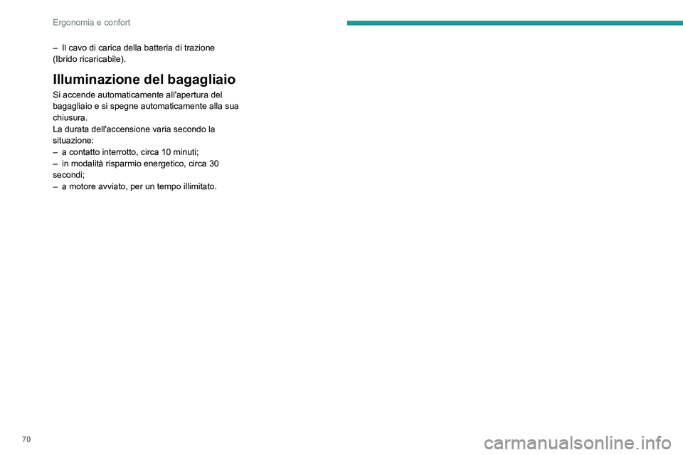 PEUGEOT 508 2023  Manuale duso (in Italian) 70
Ergonomia e confort
– Il cavo di carica della batteria di trazione 
(Ibrido ricaricabile).
Illuminazione del bagagliaio
Si accende automaticamente all'apertura del 
bagagliaio e si spegne aut