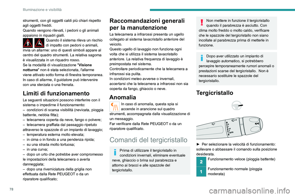 PEUGEOT 508 2023  Manuale duso (in Italian) 78
Illuminazione e visibilità
strumenti, con gli oggetti caldi più chiari rispetto 
agli oggetti freddi.
Quando vengono rilevati, i pedoni o gli animali 
appaiono in riquadri gialli.
Quando il siste