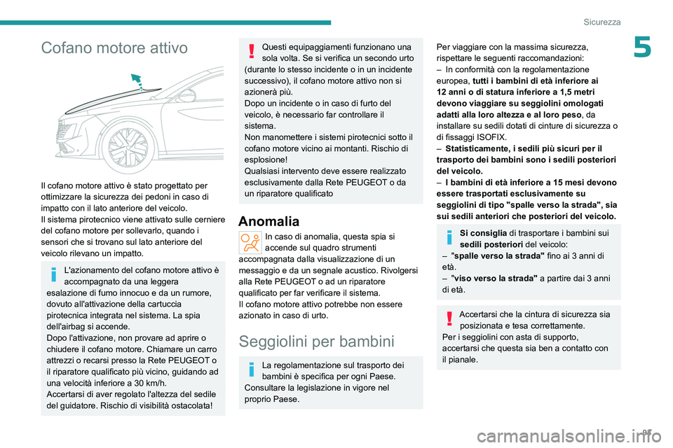 PEUGEOT 508 2023  Manuale duso (in Italian) 93
Sicurezza
5Cofano motore attivo 
 
Il cofano motore attivo è stato progettato per 
ottimizzare la sicurezza dei pedoni in caso di 
impatto con il lato anteriore del veicolo.
Il sistema pirotecnico