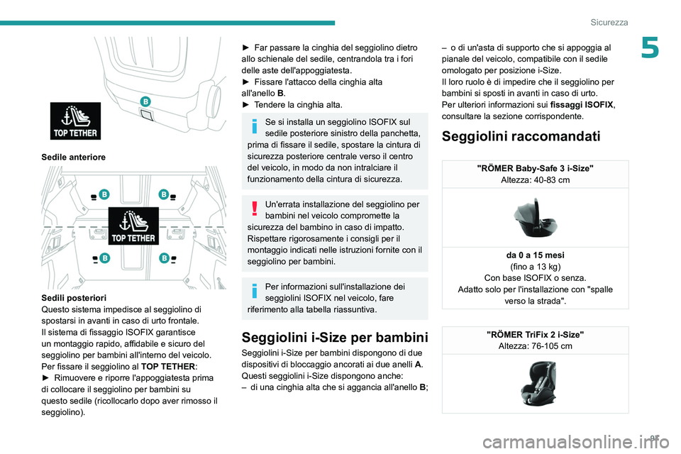 PEUGEOT 508 2023  Manuale duso (in Italian) 97
Sicurezza
5
 
Sedile anteriore 
 
Sedili posteriori
Questo sistema impedisce al seggiolino di 
spostarsi in avanti in caso di urto frontale.
Il sistema di fissaggio ISOFIX garantisce 
un montaggio 