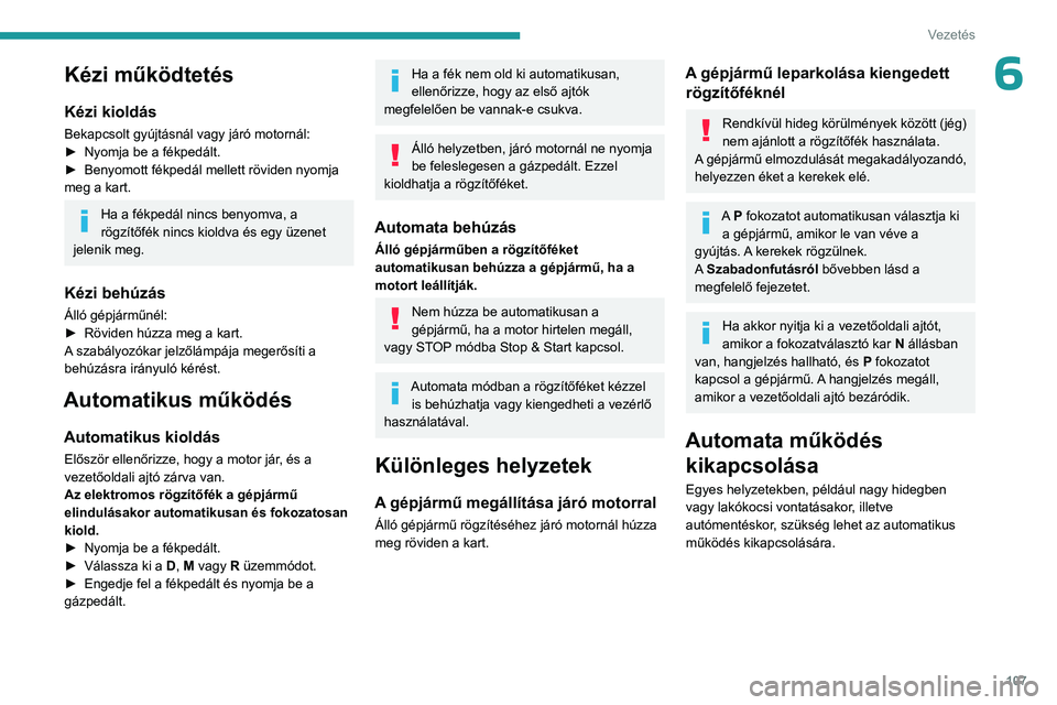 PEUGEOT 508 2023 Kezelési útmutató (in Hungarian) 107
Vezetés
6Kézi működtetés
Kézi kioldás
Bekapcsolt gyújtásnál vagy járó motornál:
► Nyomja be a fékpedált.
►
Benyomott fékpedál mellett röviden nyomja
meg a kart.
Ha a fékp PEUGEOT 508 2023 Kezelési útmutató (in Hungarian) 107
Vezetés
6Kézi működtetés
Kézi kioldás
Bekapcsolt gyújtásnál vagy járó motornál:
► Nyomja be a fékpedált.
►
Benyomott fékpedál mellett röviden nyomja
meg a kart.
Ha a fékp