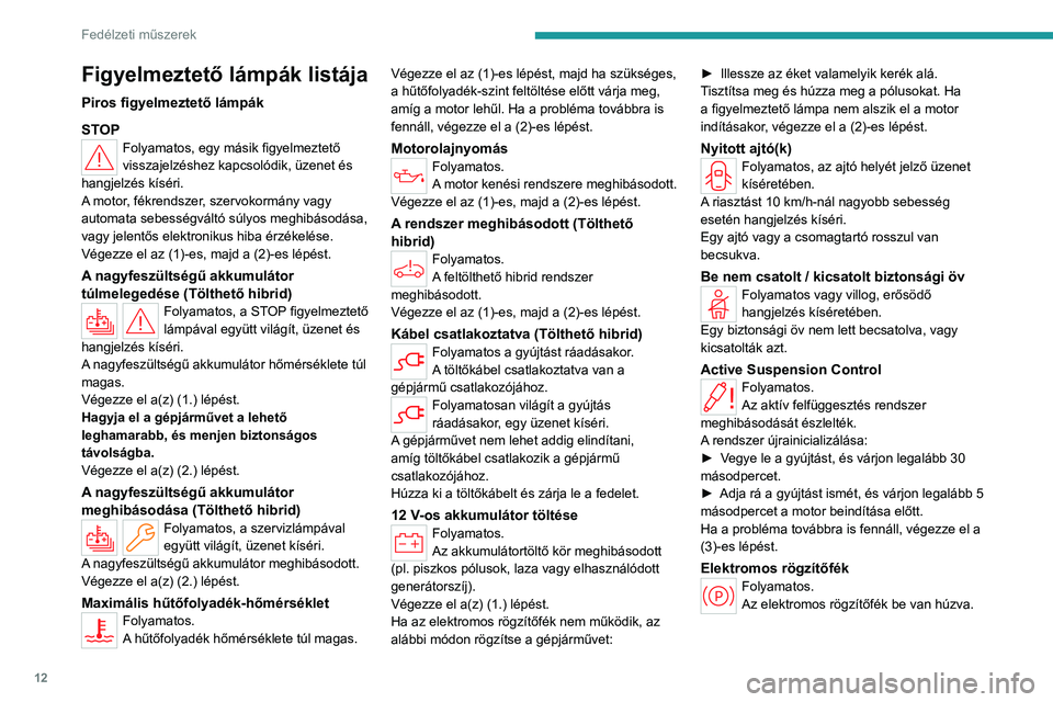 PEUGEOT 508 2023  Kezelési útmutató (in Hungarian) 12
Fedélzeti műszerek
Figyelmeztető lámpák listája
Piros figyelmeztető lámpák
STOP
Folyamatos, egy másik figyelmeztető 
visszajelzéshez kapcsolódik, üzenet és 
hangjelzés kíséri.
A m