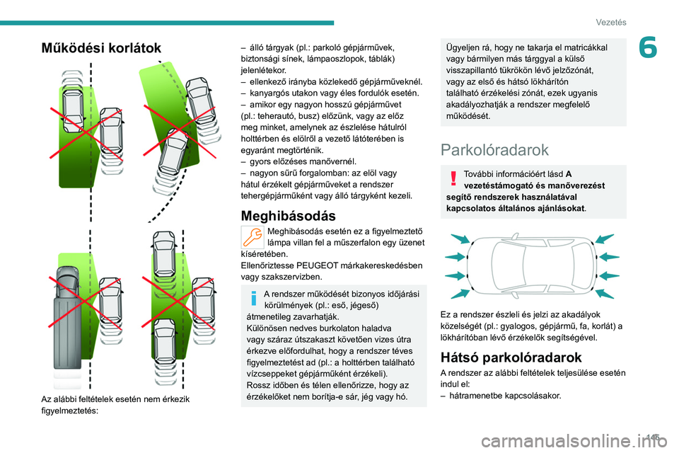 PEUGEOT 508 2023  Kezelési útmutató (in Hungarian) 145
Vezetés
6Működési korlátok 
 
 
 
Az alábbi feltételek esetén nem érkezik 
figyelmeztetés:
– álló tárgyak (pl.:   parkoló gépjárművek, 
biztonsági sínek, lámpaoszlopok, tábl
