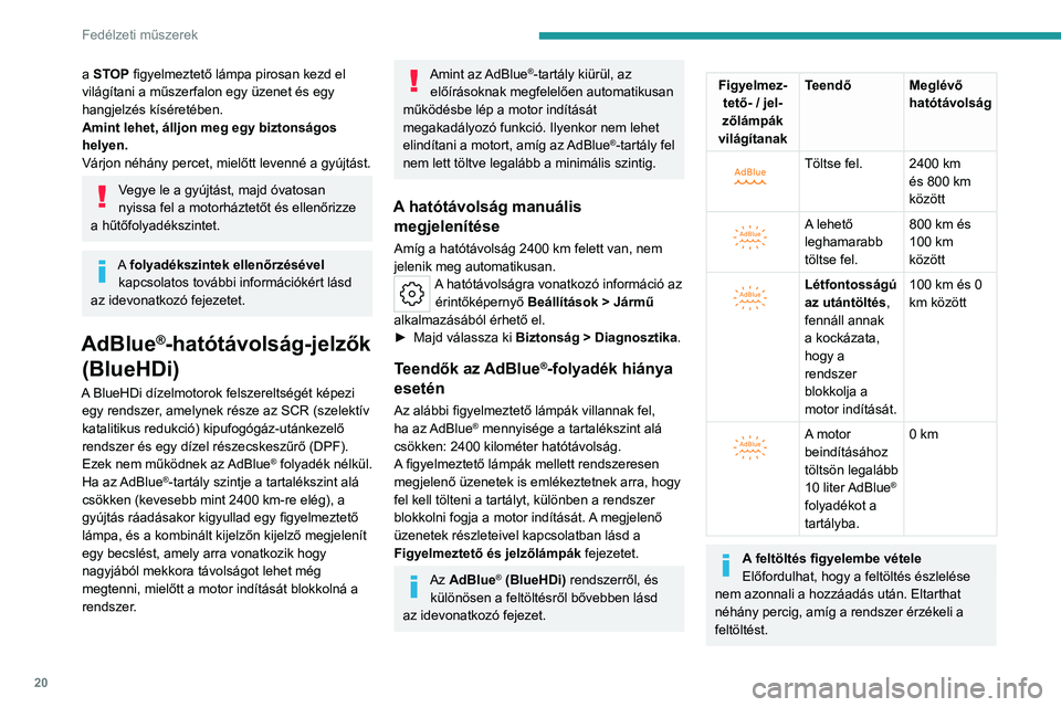 PEUGEOT 508 2023  Kezelési útmutató (in Hungarian) 20
Fedélzeti műszerek
a STOP figyelmeztető lámpa pirosan kezd el 
világítani a műszerfalon egy üzenet és egy 
hangjelzés kíséretében.
Amint lehet, álljon meg egy biztonságos 
helyen.
V�