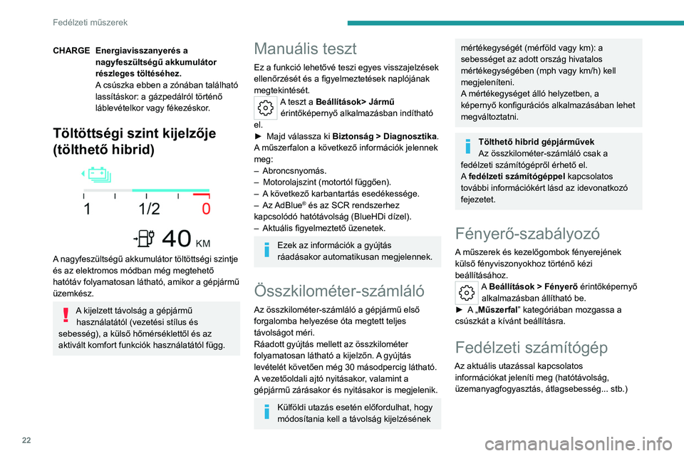 PEUGEOT 508 2023  Kezelési útmutató (in Hungarian) 22
Fedélzeti műszerek
CHARGEEnergiavisszanyerés a 
nagyfeszültségű akkumulátor 
részleges töltéséhez.
A csúszka ebben a zónában található 
lassításkor: a gázpedálról történő 
l