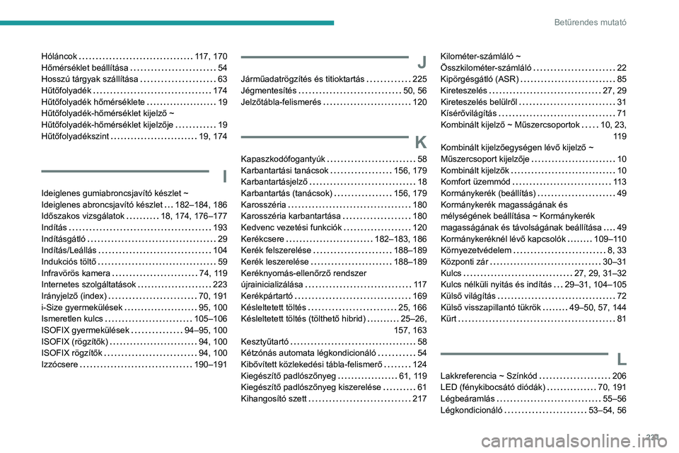 PEUGEOT 508 2023 Kezelési útmutató (in Hungarian) 231
Betűrendes mutató
Hóláncok 117, 170
Hőmérséklet beállítása
54
Hosszú tárgyak szállítása
63
Hűtőfolyadék
174
Hűtőfolyadék hőmérséklete
19
Hűtőfolya PEUGEOT 508 2023 Kezelési útmutató (in Hungarian) 231
Betűrendes mutató
Hóláncok 117, 170
Hőmérséklet beállítása
54
Hosszú tárgyak szállítása
63
Hűtőfolyadék
174
Hűtőfolyadék hőmérséklete
19
Hűtőfolya