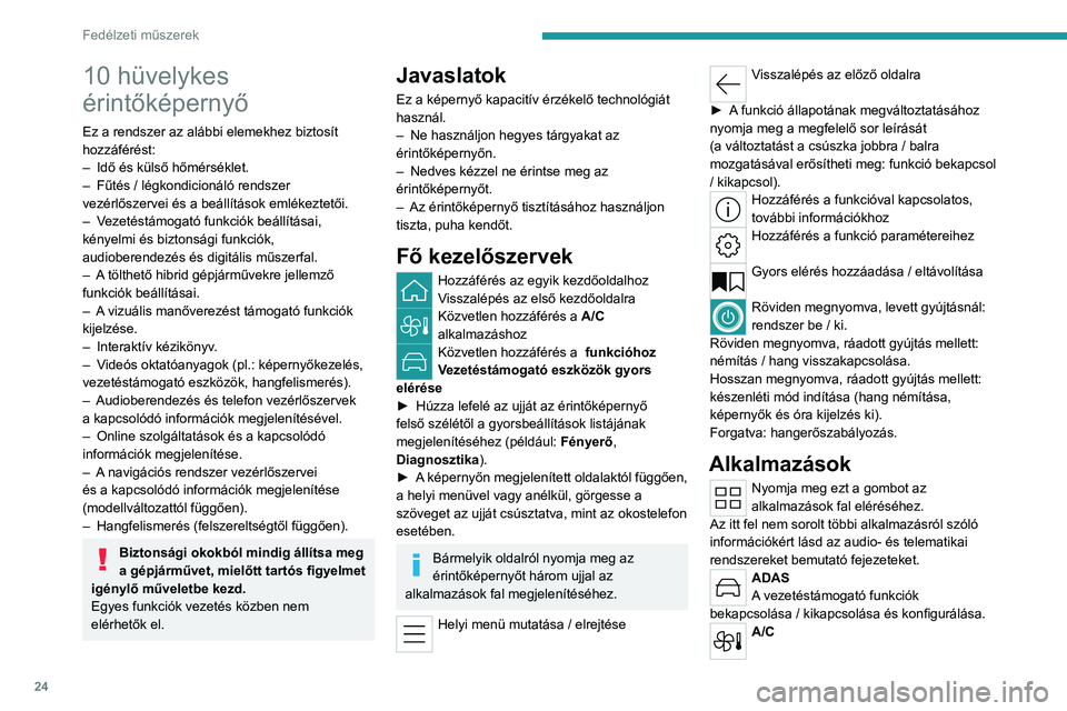 PEUGEOT 508 2023  Kezelési útmutató (in Hungarian) 24
Fedélzeti műszerek
10 hüvelykes 
érintőképernyő
Ez a rendszer az alábbi elemekhez biztosít 
hozzáférést:
– 
Idő és külső hőmérséklet.
–

 
Fűtés / légkondicionáló rendsz