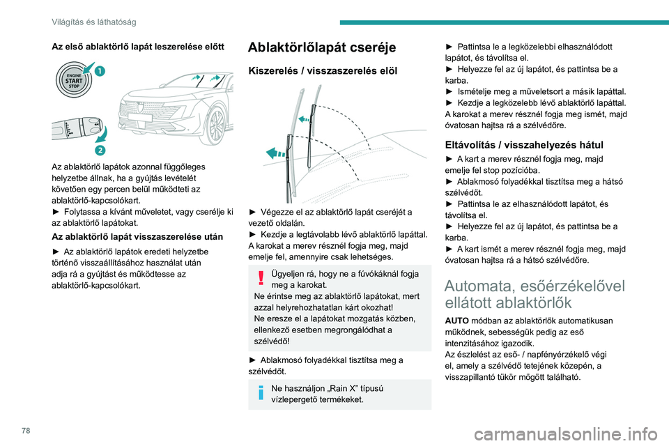 PEUGEOT 508 2023  Kezelési útmutató (in Hungarian) 78
Világítás és láthatóság
Az első ablaktörlő lapát leszerelése előtt 
 
Az ablaktörlő lapátok azonnal függőleges 
helyzetbe állnak, ha a gyújtás levételét 
követően egy perce