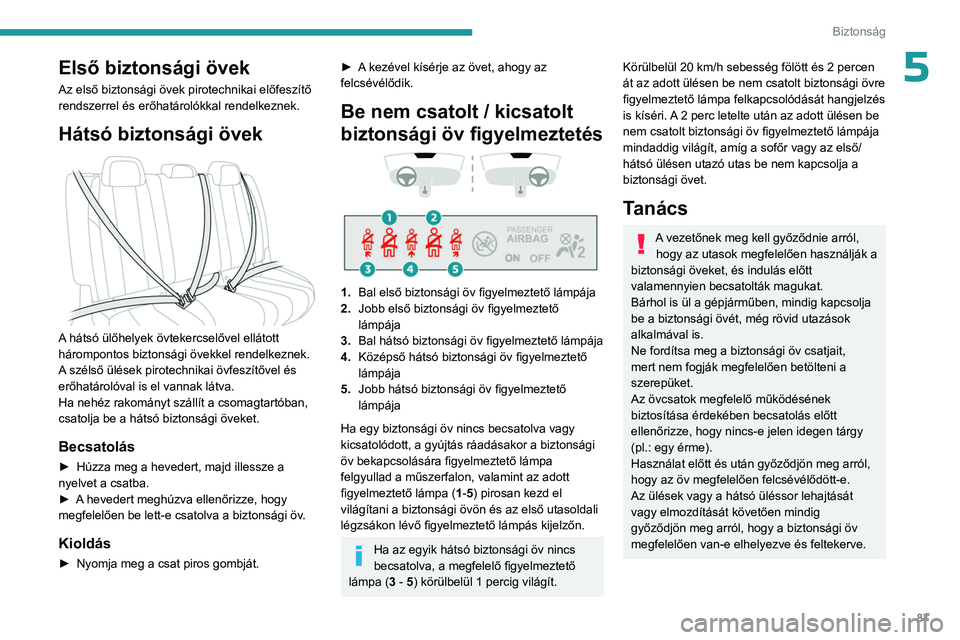 PEUGEOT 508 2023  Kezelési útmutató (in Hungarian) 87
Biztonság
5Első biztonsági övek
Az első biztonsági övek pirotechnikai előfeszítő 
rendszerrel és erőhatárolókkal rendelkeznek.
Hátsó biztonsági övek 
 
A hátsó ülőhelyek övte