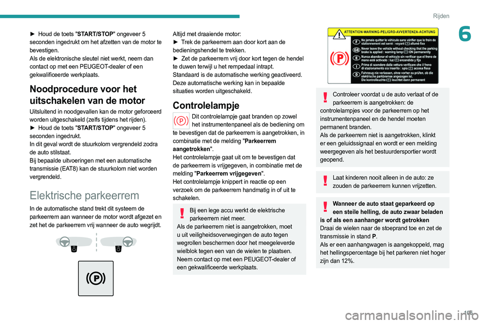 PEUGEOT 508 2023 Instructieboekje (in Dutch) 105
Rijden
6â–º Houd de toets "START/STOP" ongeveer 5
seconden ingedrukt om het afzetten van de motor te
bevestigen.
Als de elektronische sleutel niet werkt, neem dan
contact op met een PEU PEUGEOT 508 2023 Instructieboekje (in Dutch) 105
Rijden
6â–º Houd de toets "START/STOP" ongeveer 5
seconden ingedrukt om het afzetten van de motor te
bevestigen.
Als de elektronische sleutel niet werkt, neem dan
contact op met een PEU