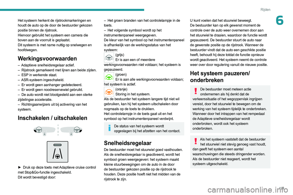 PEUGEOT 508 2023 Instructieboekje (in Dutch) 131
Rijden
6Het systeem herkent de rijstrookmarkeringen en
houdt de auto op de door de bestuurder gekozen
positie binnen de rijstrook.
Hiervoor gebruikt het systeem een camera die
boven aan de voor PEUGEOT 508 2023 Instructieboekje (in Dutch) 131
Rijden
6Het systeem herkent de rijstrookmarkeringen en
houdt de auto op de door de bestuurder gekozen
positie binnen de rijstrook.
Hiervoor gebruikt het systeem een camera die
boven aan de voor