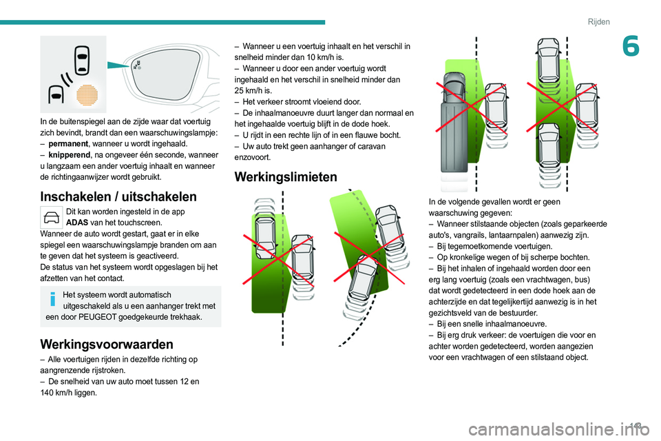 PEUGEOT 508 2023  Instructieboekje (in Dutch) 143
Rijden
6
 
In de buitenspiegel aan de zijde waar dat voertuig 
zich bevindt, brandt dan een waarschuwingslampje:
– 
permanent
 , wanneer u wordt ingehaald.
–
 
knipperend
 , na ongeveer één 