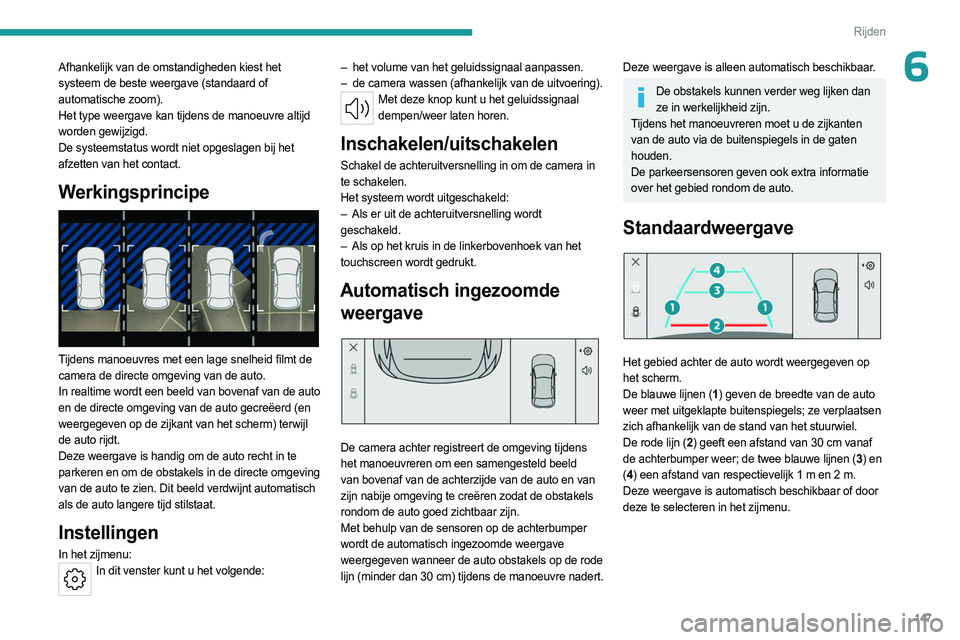 PEUGEOT 508 2023  Instructieboekje (in Dutch) 147
Rijden
6Afhankelijk van de omstandigheden kiest het 
systeem de beste weergave (standaard of 
automatische zoom).
Het type weergave kan tijdens de manoeuvre altijd 
worden gewijzigd.
De systeemsta