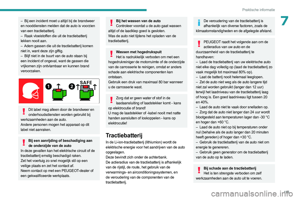 PEUGEOT 508 2023  Instructieboekje (in Dutch) 155
Praktische informatie
7– Bij een incident moet u altijd bij de brandweer 
en nooddiensten melden dat de auto is voorzien 
van een tractiebatterij.
–
 
Raak vloeistoffen die uit de tractiebatte