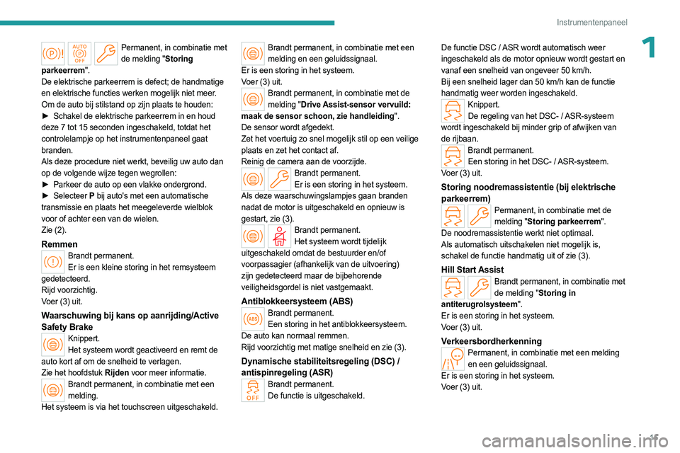 PEUGEOT 508 2023 Instructieboekje (in Dutch) 15
Instrumentenpaneel
1Permanent, in combinatie met de melding "Storing
parkeerrem".
De elektrische parkeerrem is defect; de handmatige
en elektrische functies werken mogelijk niet meer.
Om PEUGEOT 508 2023 Instructieboekje (in Dutch) 15
Instrumentenpaneel
1Permanent, in combinatie met de melding "Storing
parkeerrem".
De elektrische parkeerrem is defect; de handmatige
en elektrische functies werken mogelijk niet meer.
Om