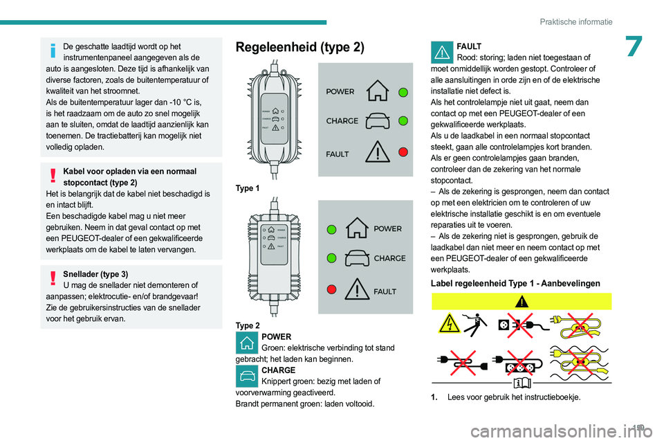 PEUGEOT 508 2023  Instructieboekje (in Dutch) 159
Praktische informatie
7De geschatte laadtijd wordt op het instrumentenpaneel aangegeven als de 
auto is aangesloten. Deze tijd is afhankelijk van 
diverse factoren, zoals de buitentemperatuur of 
